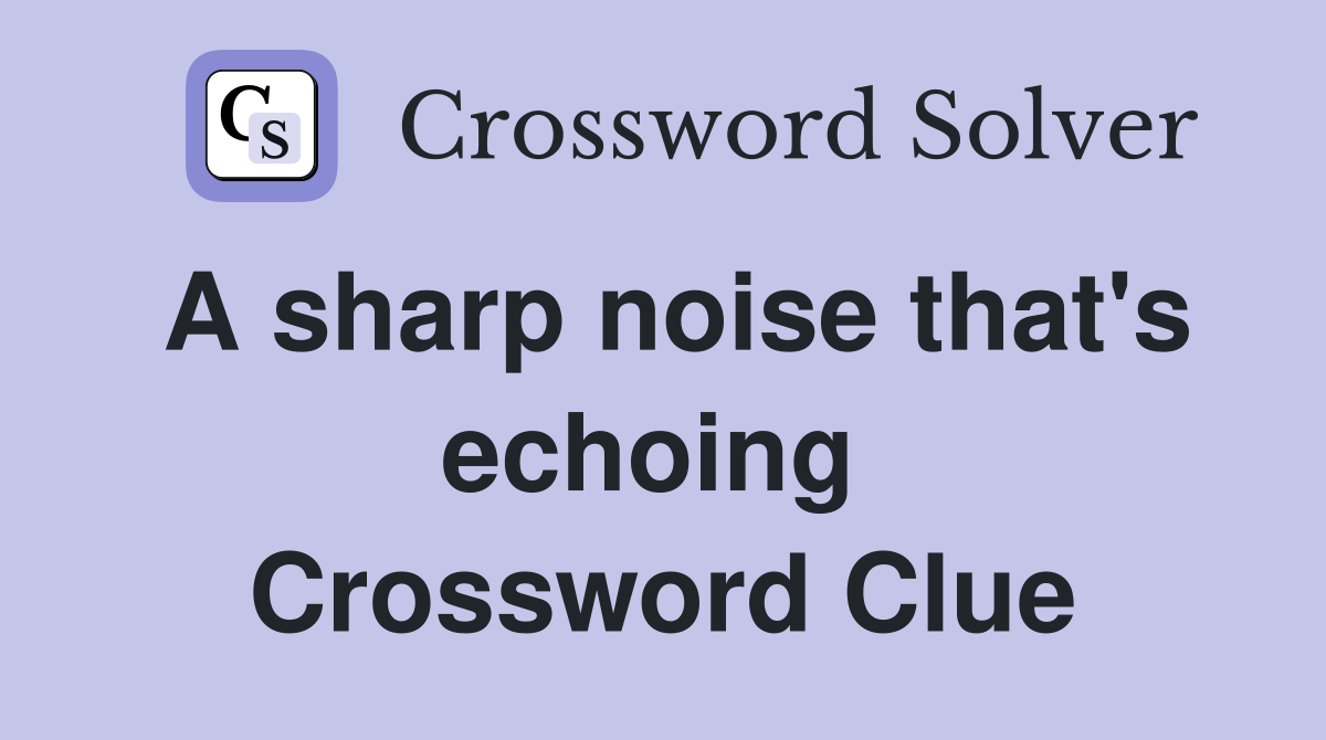 A sharp noise that's echoing  Crossword Clue