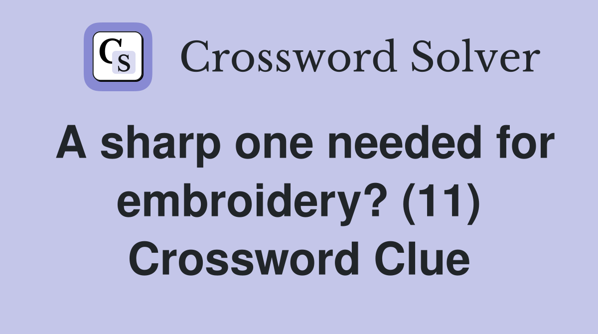 A sharp one needed for embroidery? (11) Crossword Clue