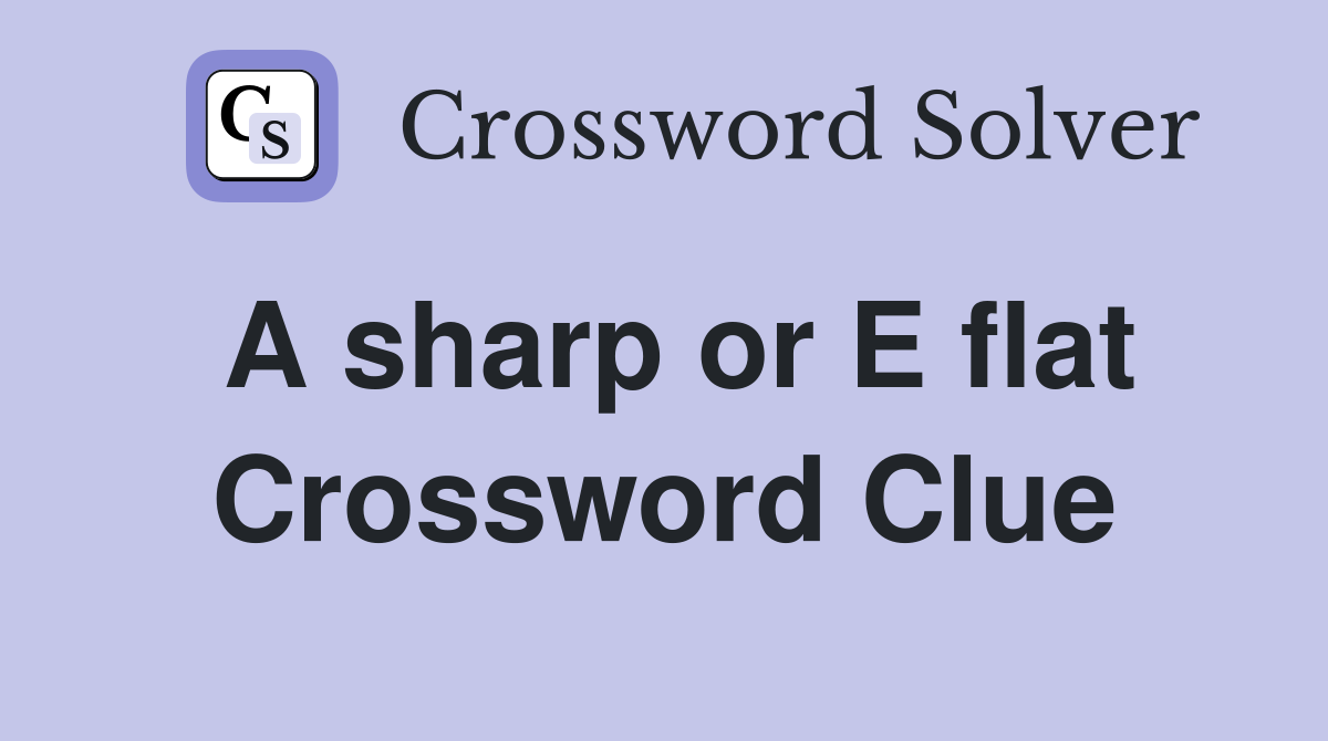 A sharp or E flat Crossword Clue