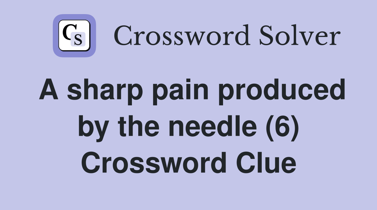 A sharp pain produced by the needle (6) Crossword Clue