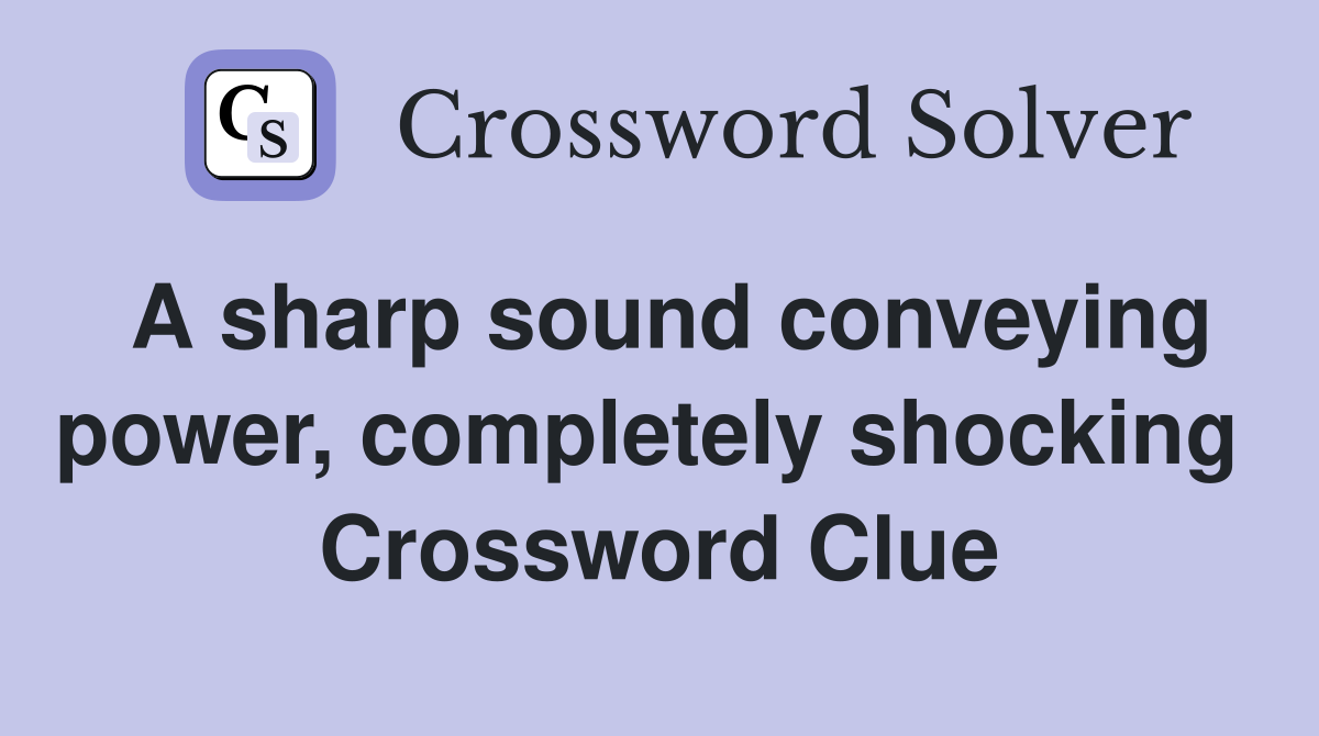 A sharp sound conveying power, completely shocking  Crossword Clue