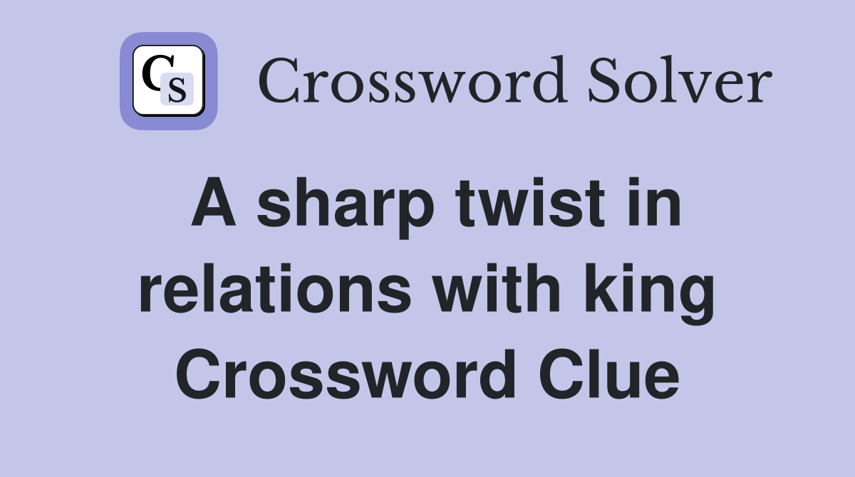 A sharp twist in relations with king Crossword Clue