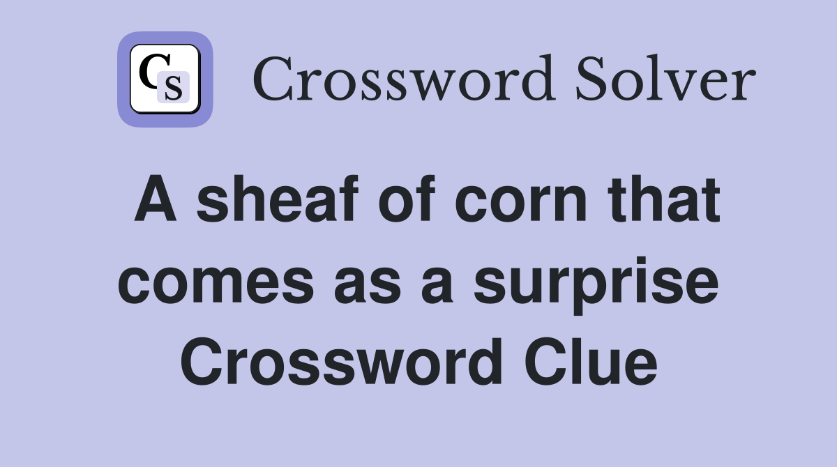 A sheaf of corn that comes as a surprise Crossword Clue