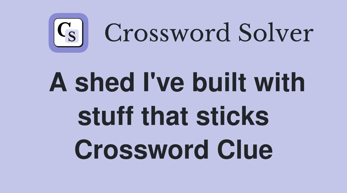 A shed I've built with stuff that sticks Crossword Clue