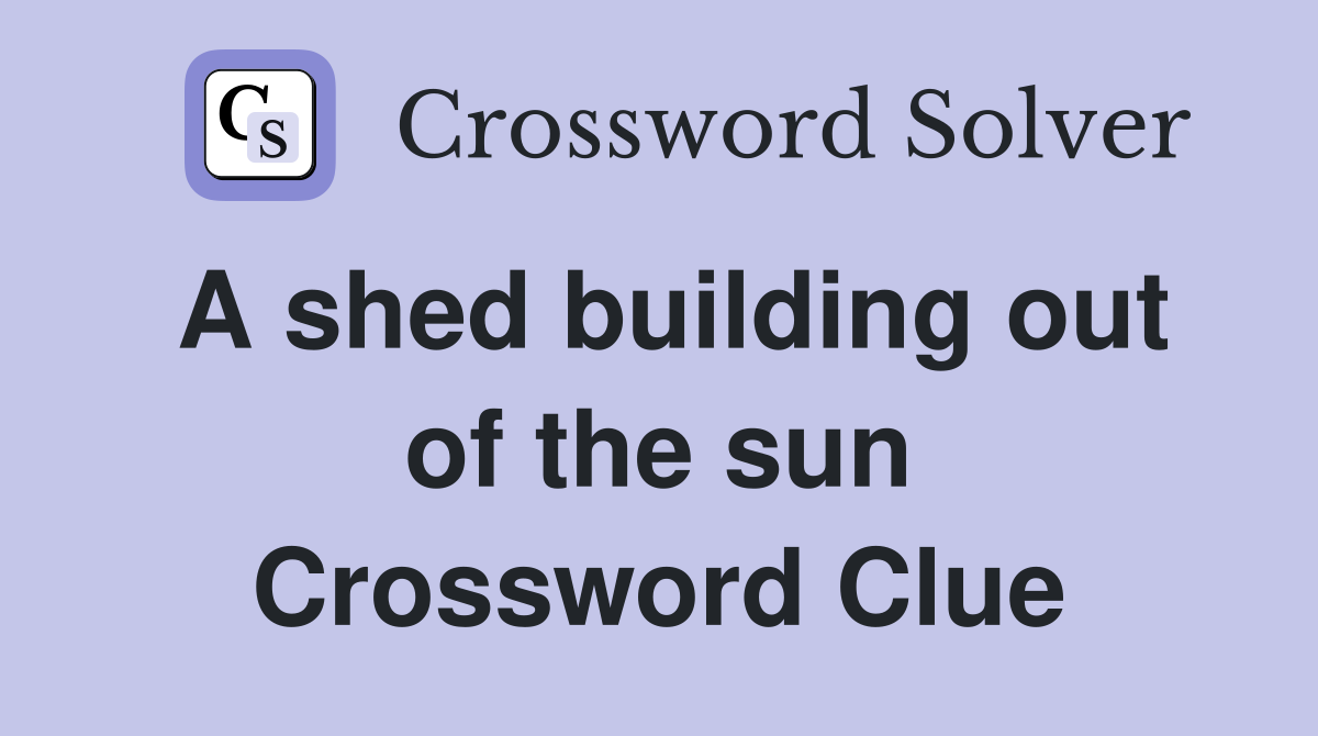 A shed building out of the sun Crossword Clue