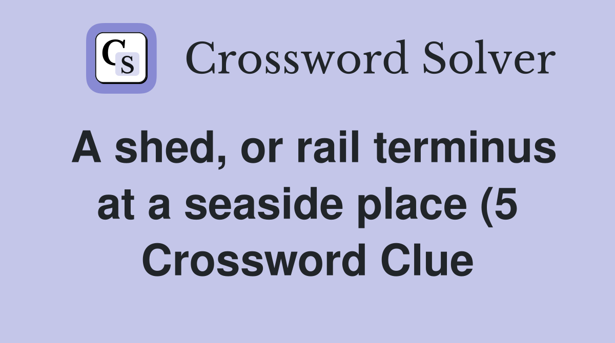 A shed or rail terminus at a seaside place (5) Crossword Clue A shed or rail terminus at a seaside place (5) Crossword Clue