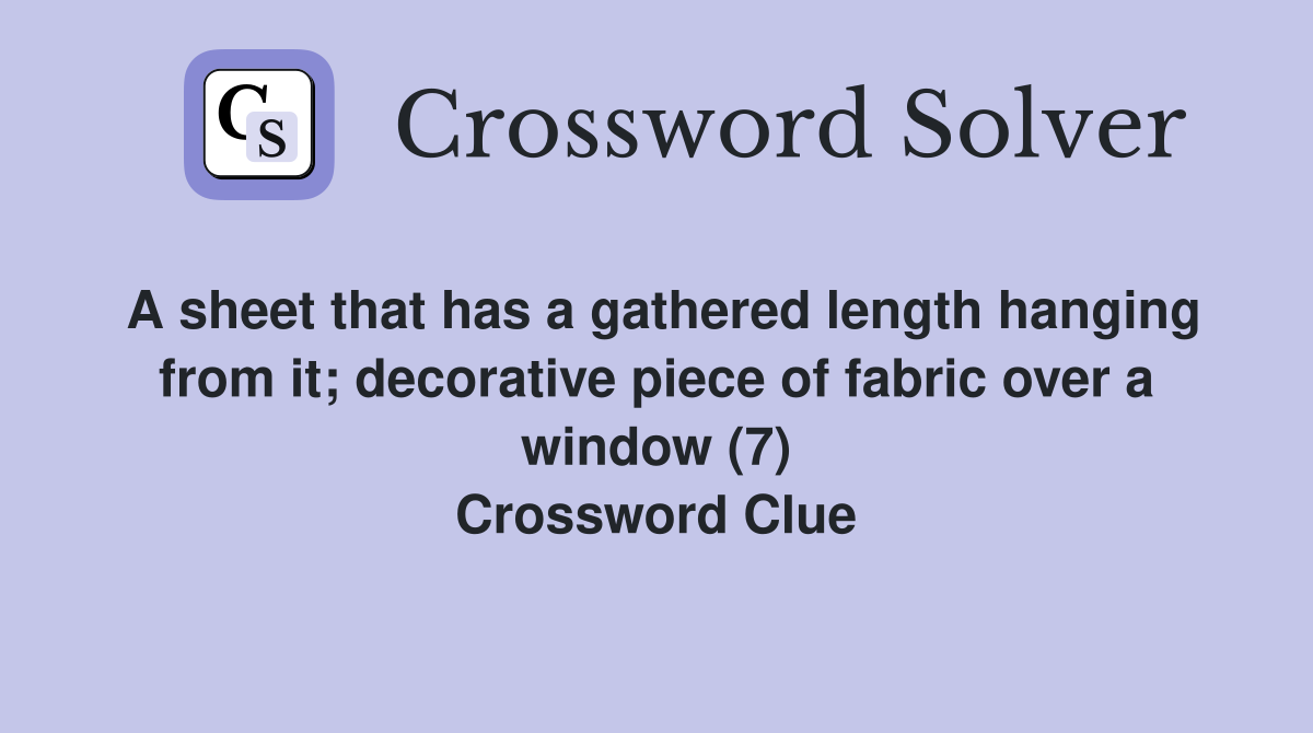 A sheet that has a gathered length hanging from it; decorative piece of fabric over a window (7) Crossword Clue