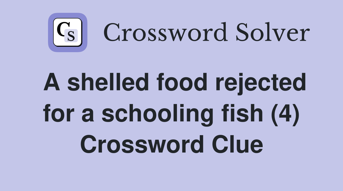 A shelled food rejected for a schooling fish (4) Crossword Clue