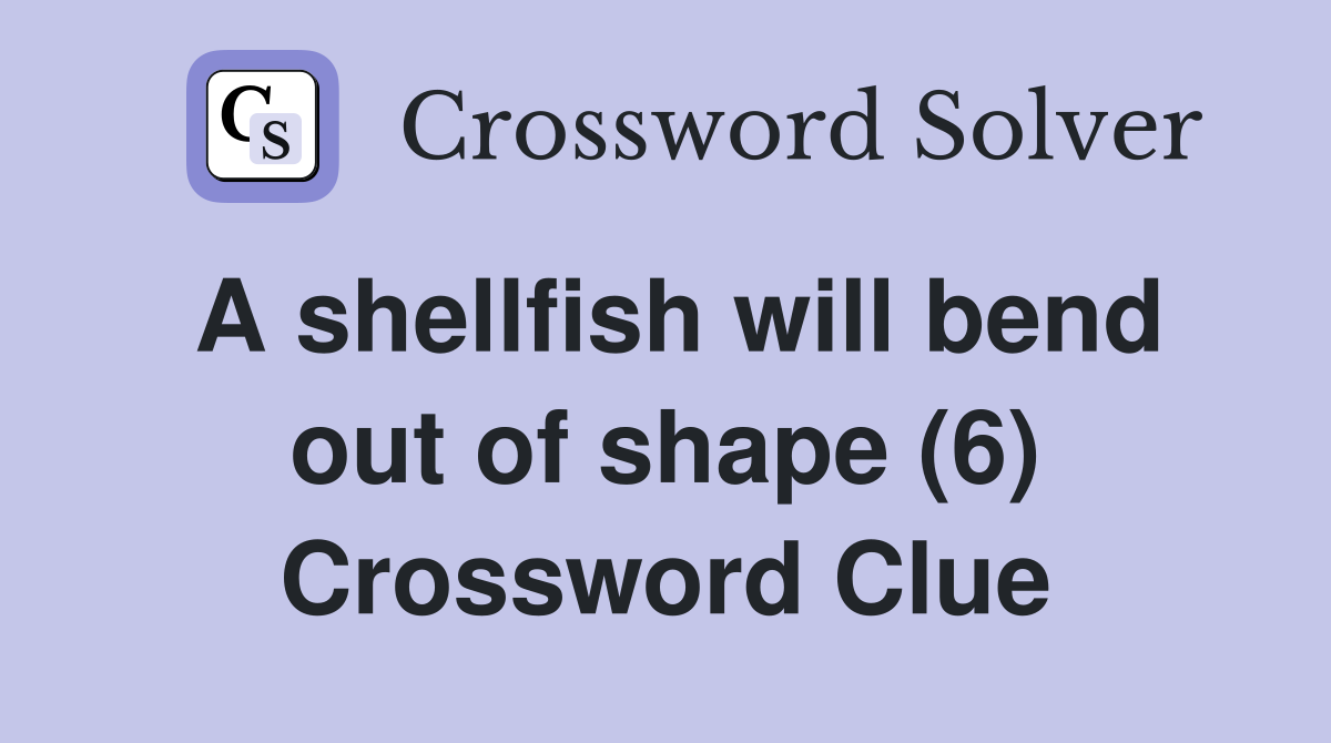 A shellfish will bend out of shape (6) Crossword Clue