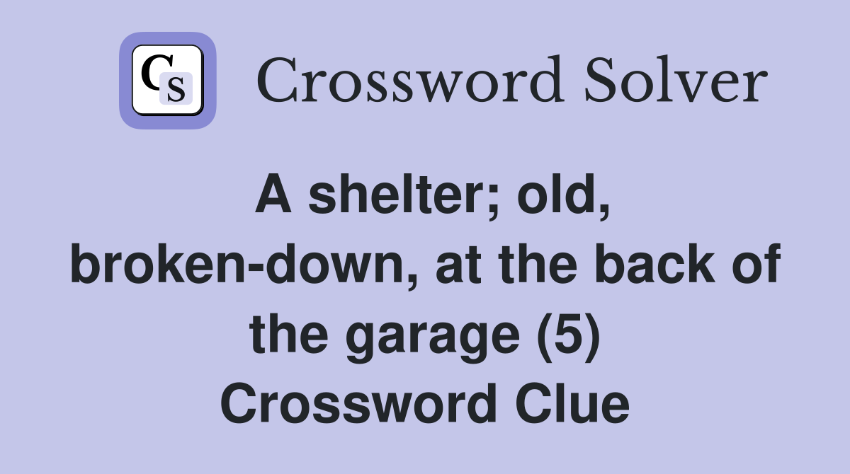 A shelter; old, broken-down, at the back of the garage (5) Crossword Clue