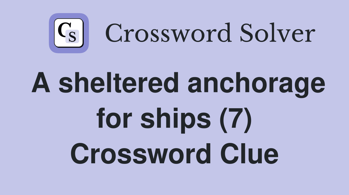 A sheltered anchorage for ships (7) Crossword Clue