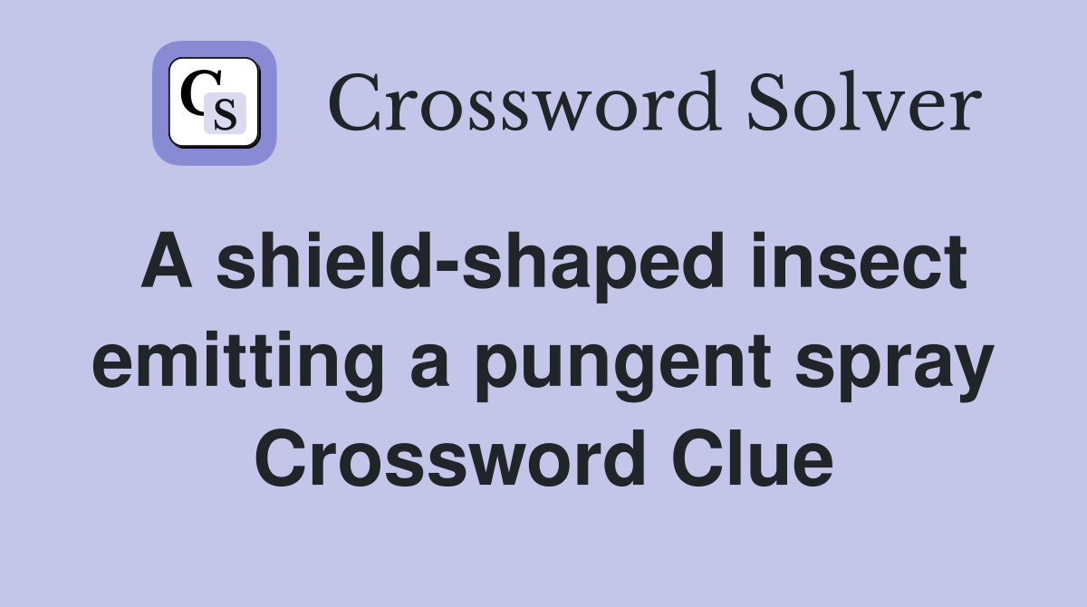 A shield-shaped insect emitting a pungent spray Crossword Clue