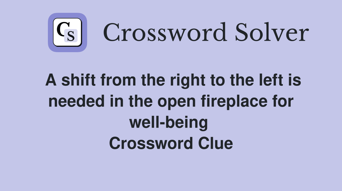 A shift from the right to the left is needed in the open fireplace for well-being  Crossword Clue