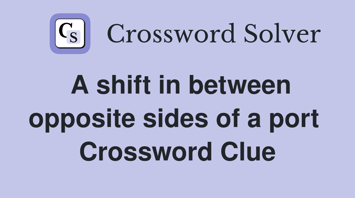 A shift in between opposite sides of a port  Crossword Clue