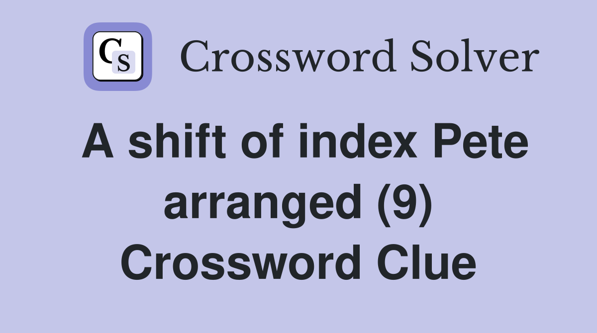 A shift of index Pete arranged (9) Crossword Clue