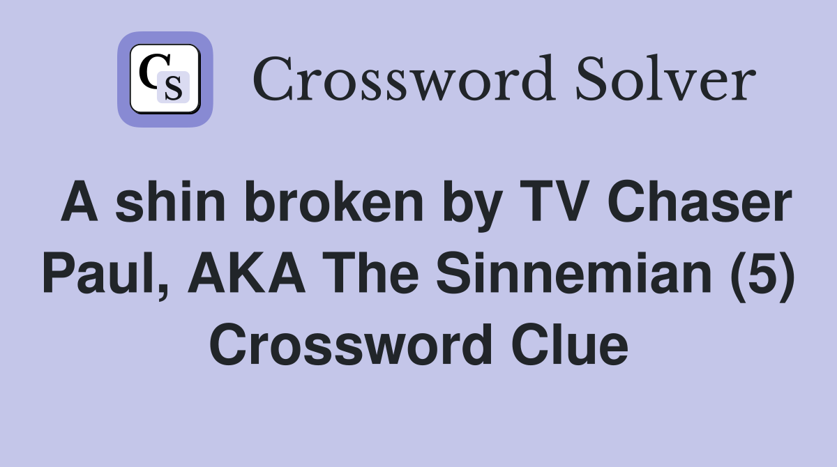 A shin broken by TV Chaser Paul, AKA The Sinnemian (5) Crossword Clue