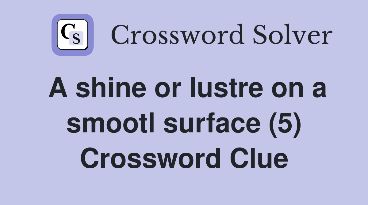A shine or lustre on a smootl surface (5) Crossword Clue