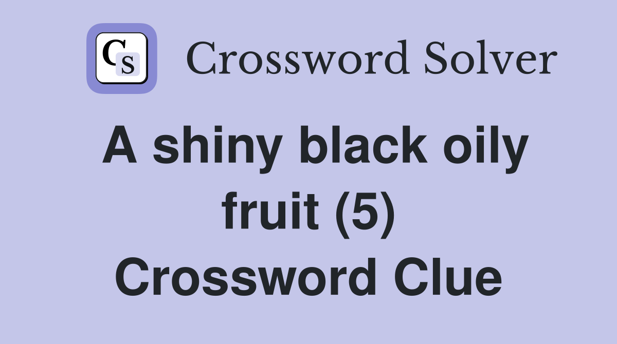 A shiny black oily fruit (5) Crossword Clue