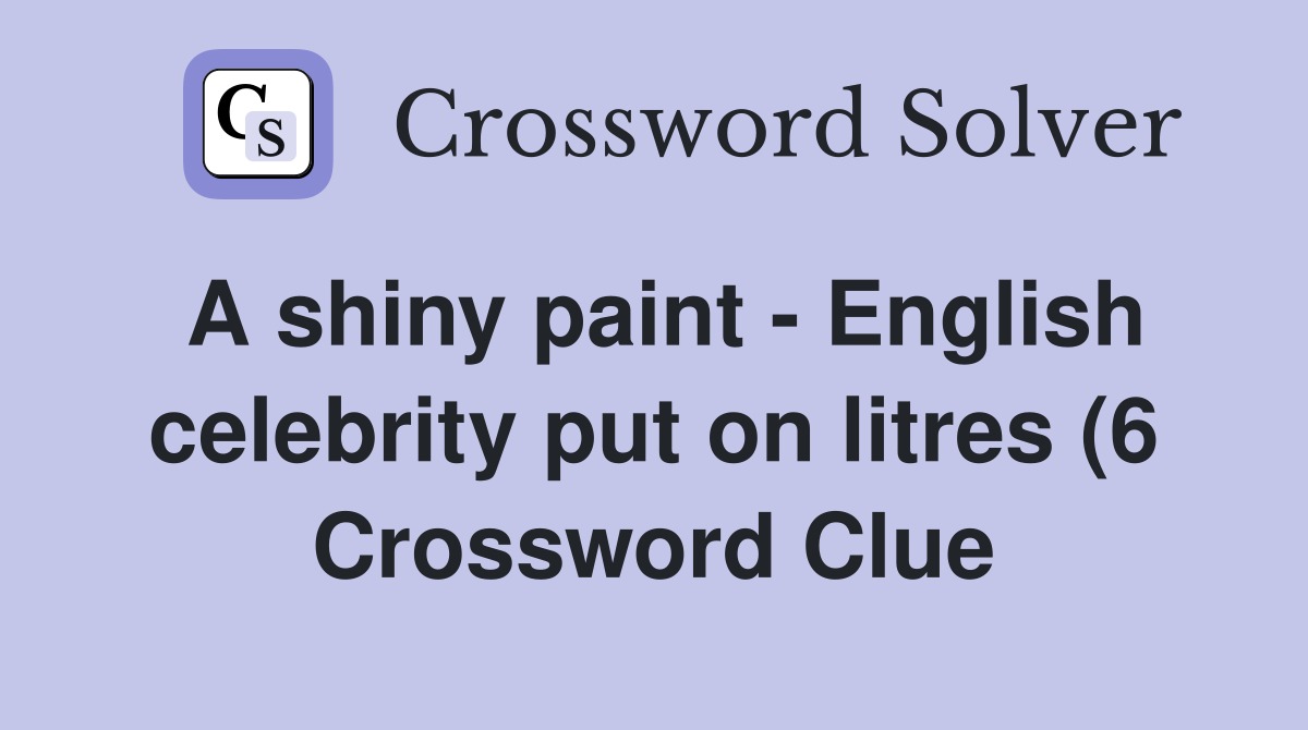 A shiny paint English celebrity put on litres (6) Crossword Clue A shiny paint English celebrity put on litres (6) Crossword Clue