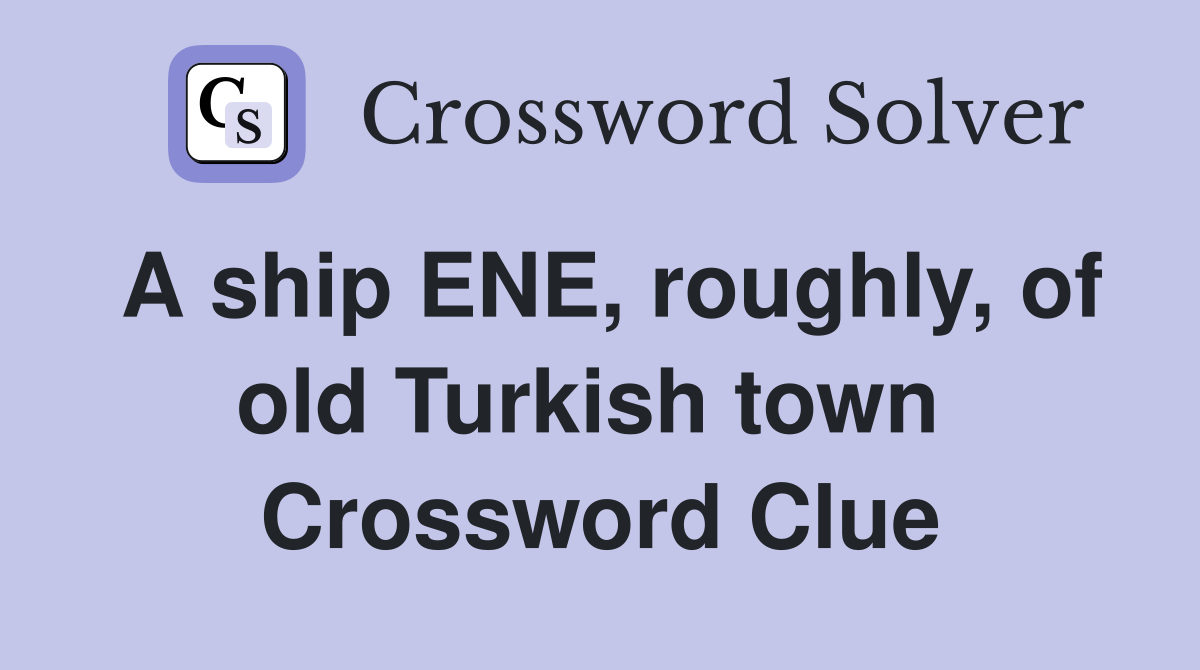 A ship ENE, roughly, of old Turkish town  Crossword Clue
