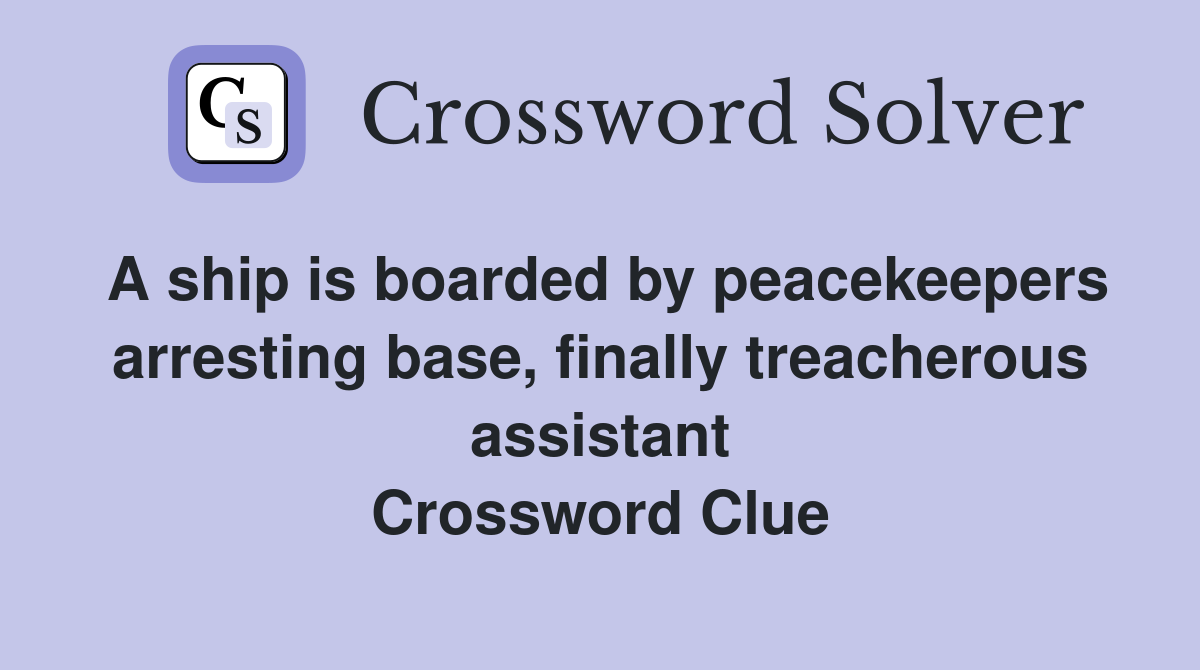 A ship is boarded by peacekeepers arresting base, finally treacherous assistant Crossword Clue