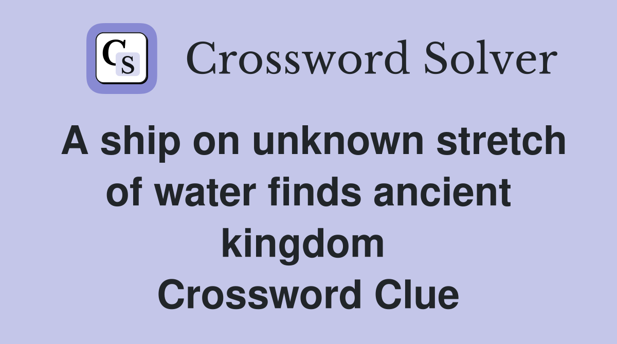 A ship on unknown stretch of water finds ancient kingdom  Crossword Clue
