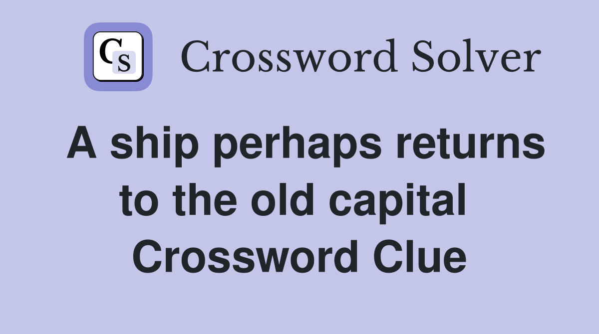 A ship perhaps returns to the old capital  Crossword Clue