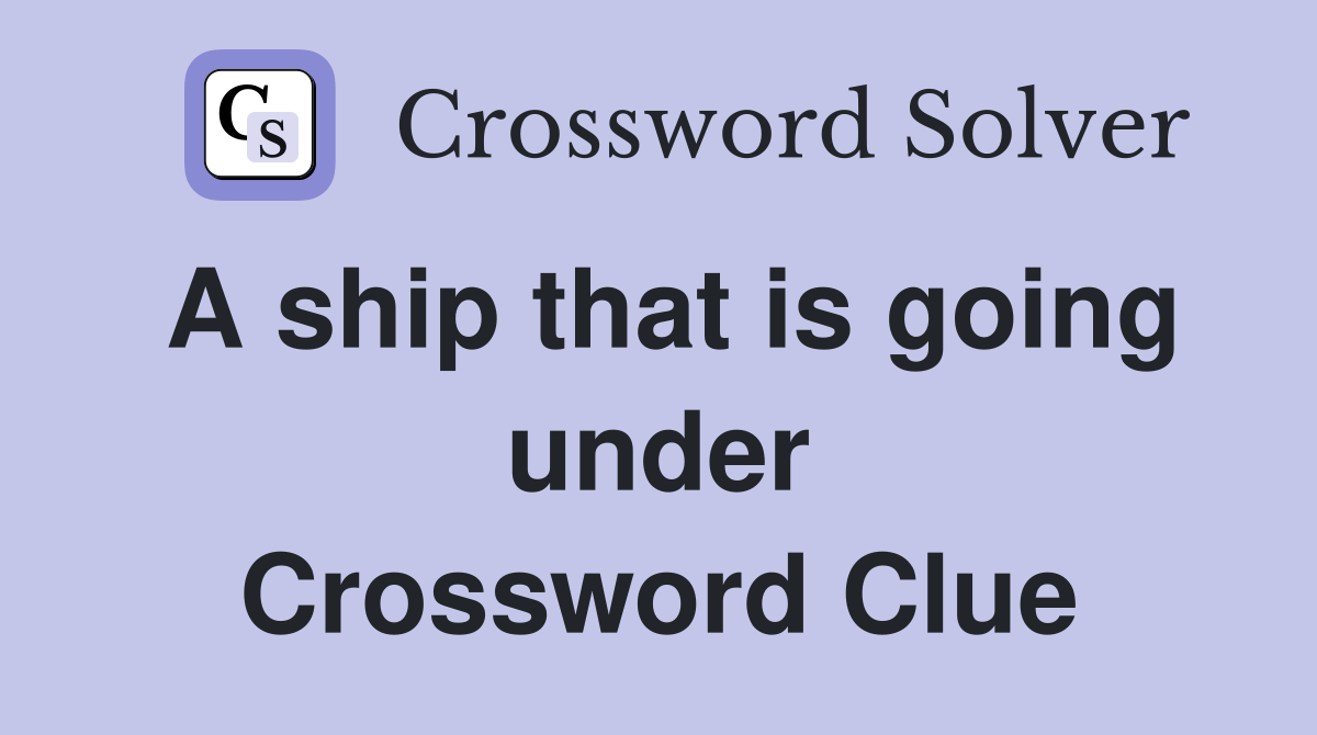 A ship that is going under Crossword Clue