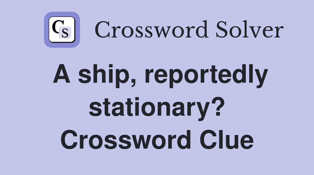 A ship, reportedly stationary? Crossword Clue