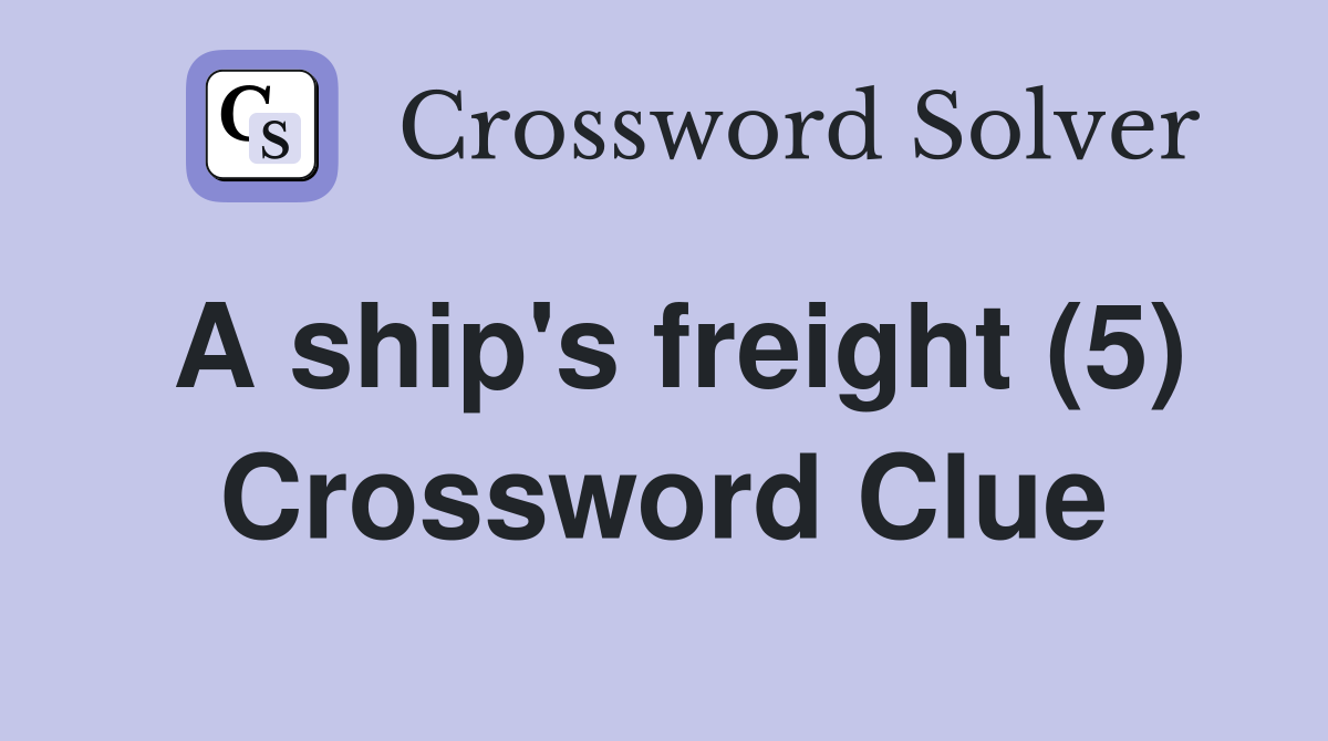 A ship's freight (5) Crossword Clue