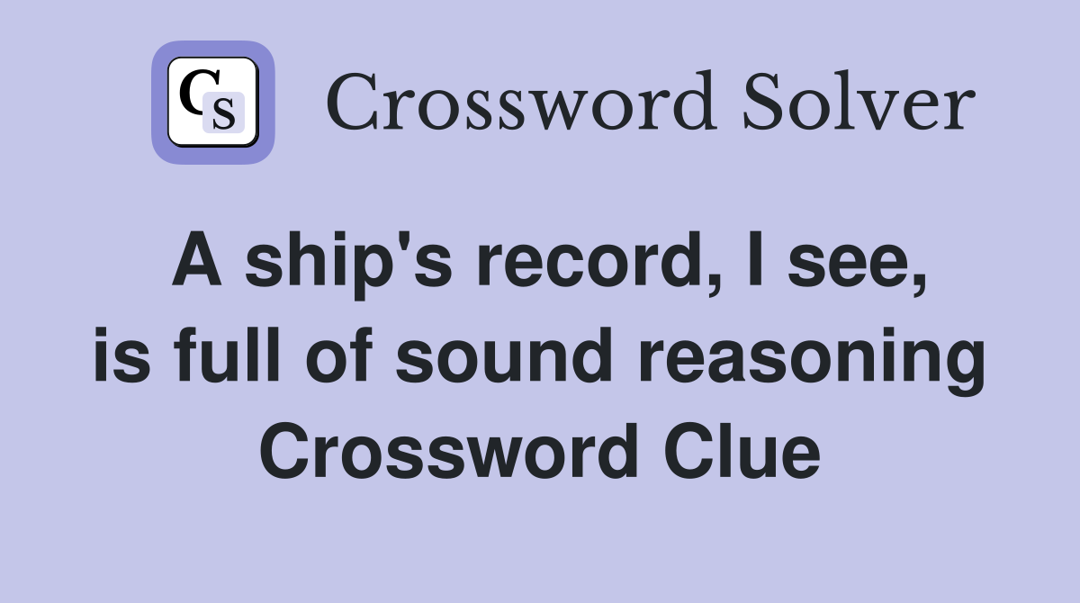 A ship's record, I see, is full of sound reasoning Crossword Clue