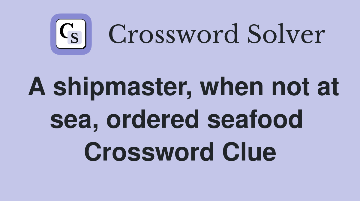 A shipmaster, when not at sea, ordered seafood  Crossword Clue