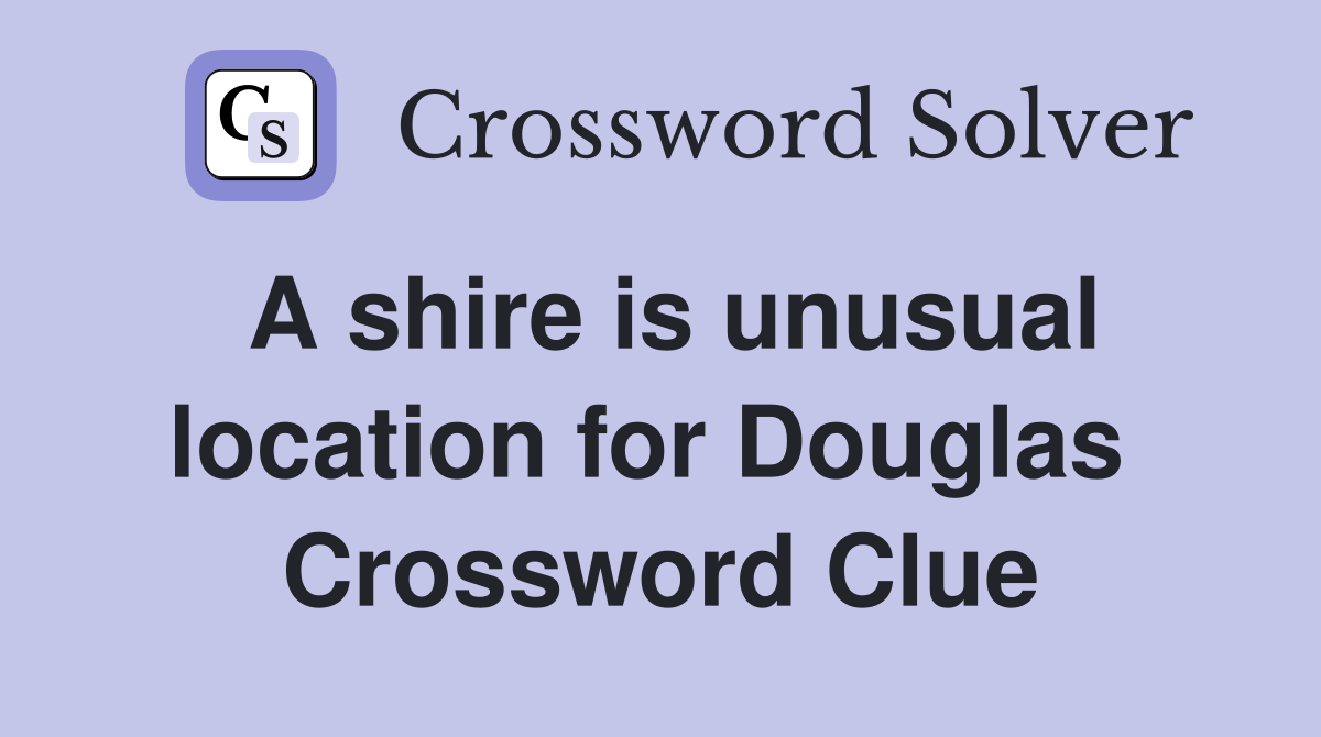 A shire is unusual location for Douglas  Crossword Clue
