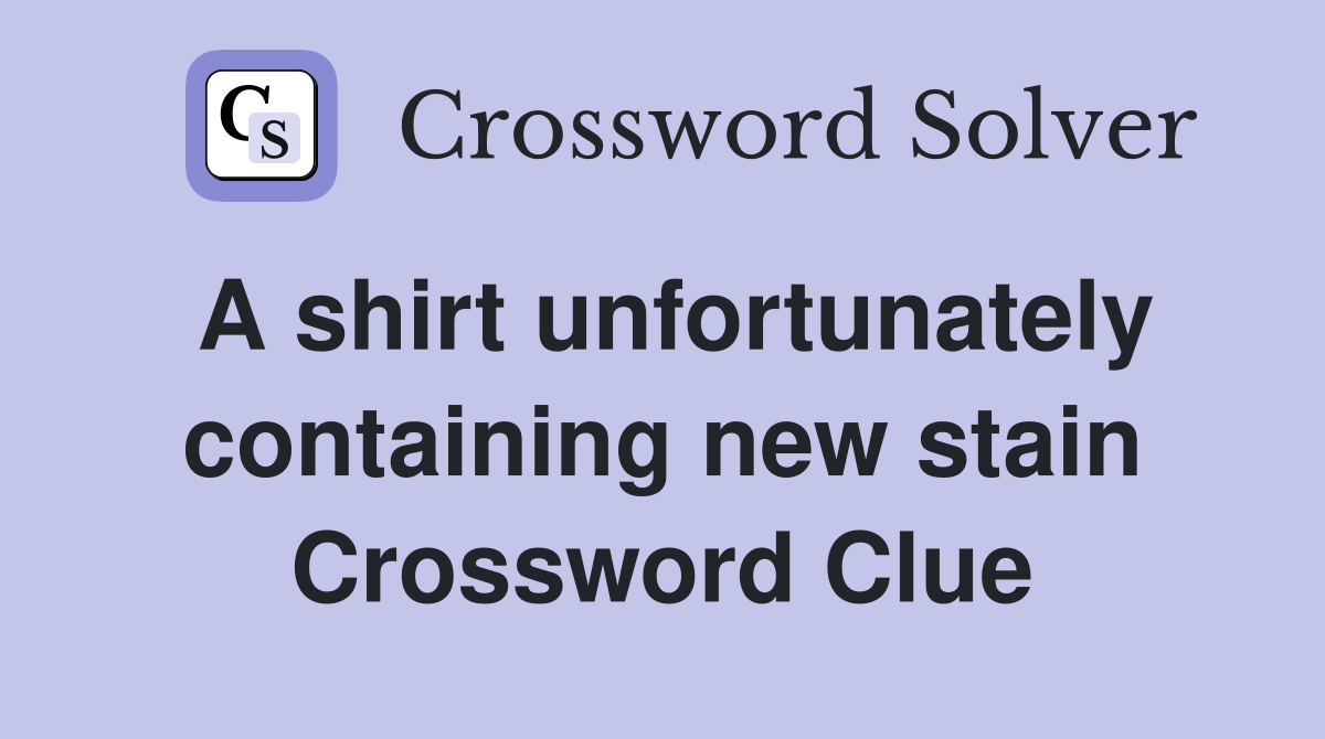A shirt unfortunately containing new stain Crossword Clue
