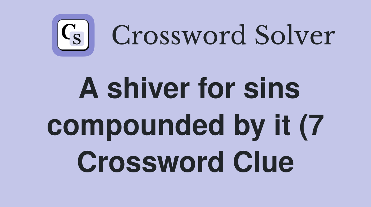 A shiver for sins compounded by it (7) Crossword Clue Answers A shiver for sins compounded by it (7) Crossword Clue Answers