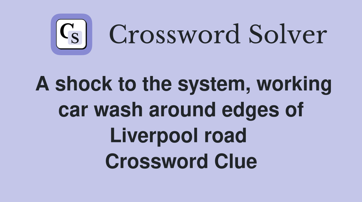 A shock to the system, working car wash around edges of Liverpool road  Crossword Clue