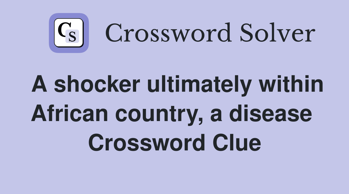 A shocker ultimately within African country, a disease  Crossword Clue