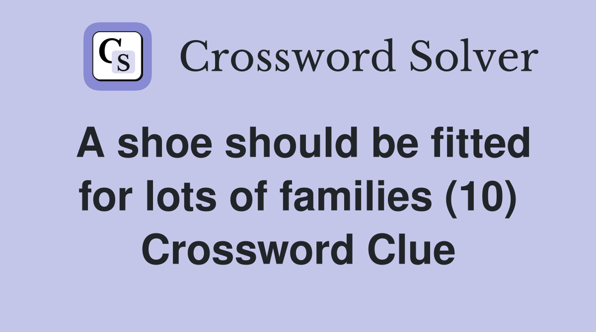A shoe should be fitted for lots of families (10) Crossword Clue