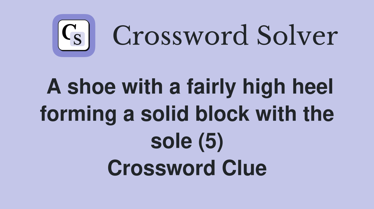 A shoe with a fairly high heel forming a solid block with the sole (5) Crossword Clue