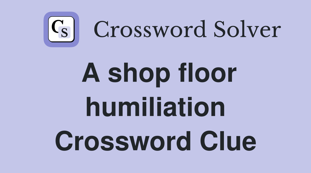 A shop floor humiliation Crossword Clue