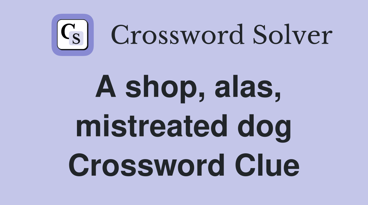 A shop, alas, mistreated dog Crossword Clue