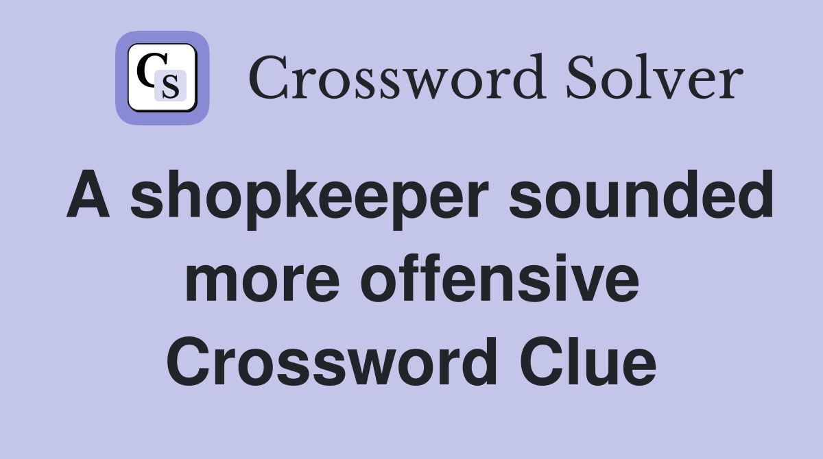 A shopkeeper sounded more offensive Crossword Clue