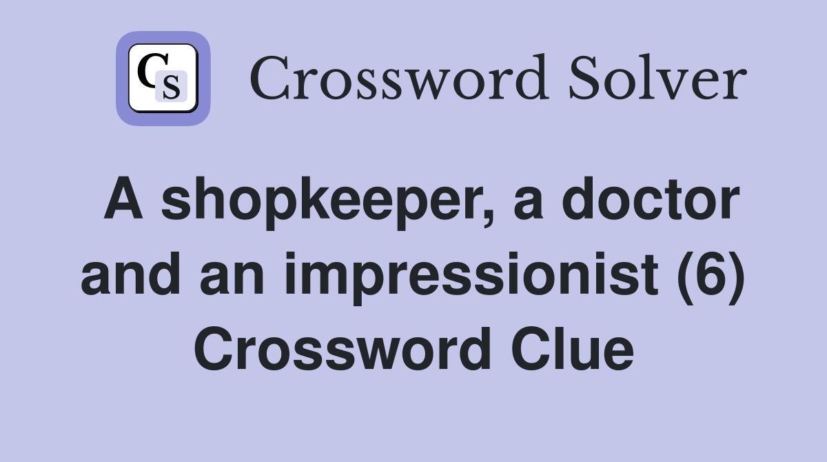 A shopkeeper, a doctor and an impressionist (6) Crossword Clue