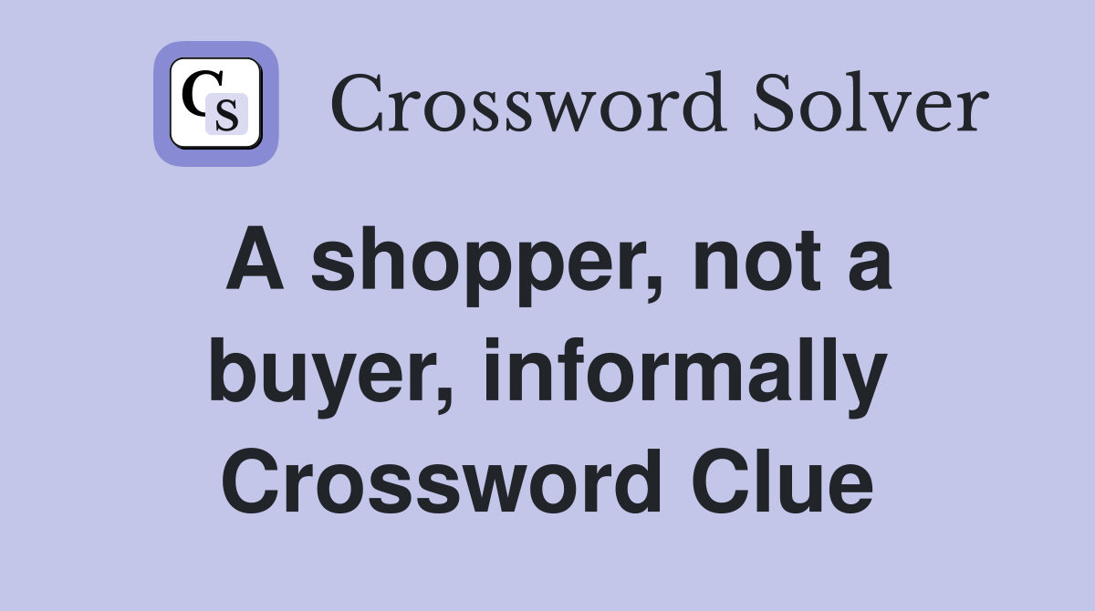 A shopper, not a buyer, informally Crossword Clue