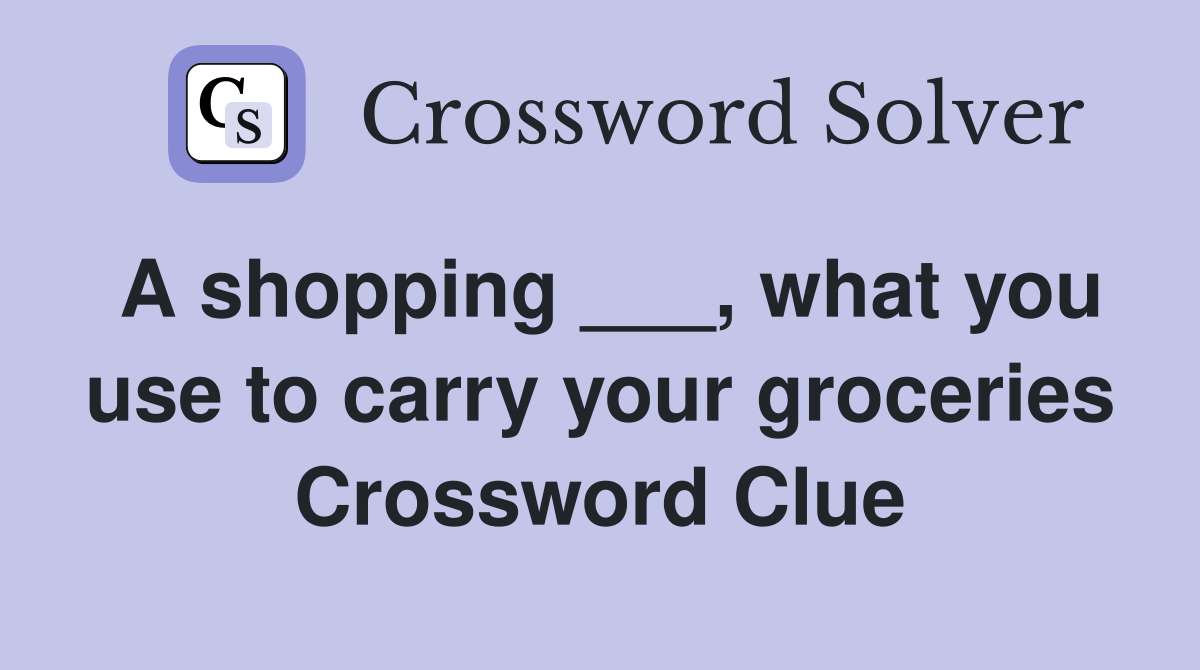 A shopping ___, what you use to carry your groceries Crossword Clue
