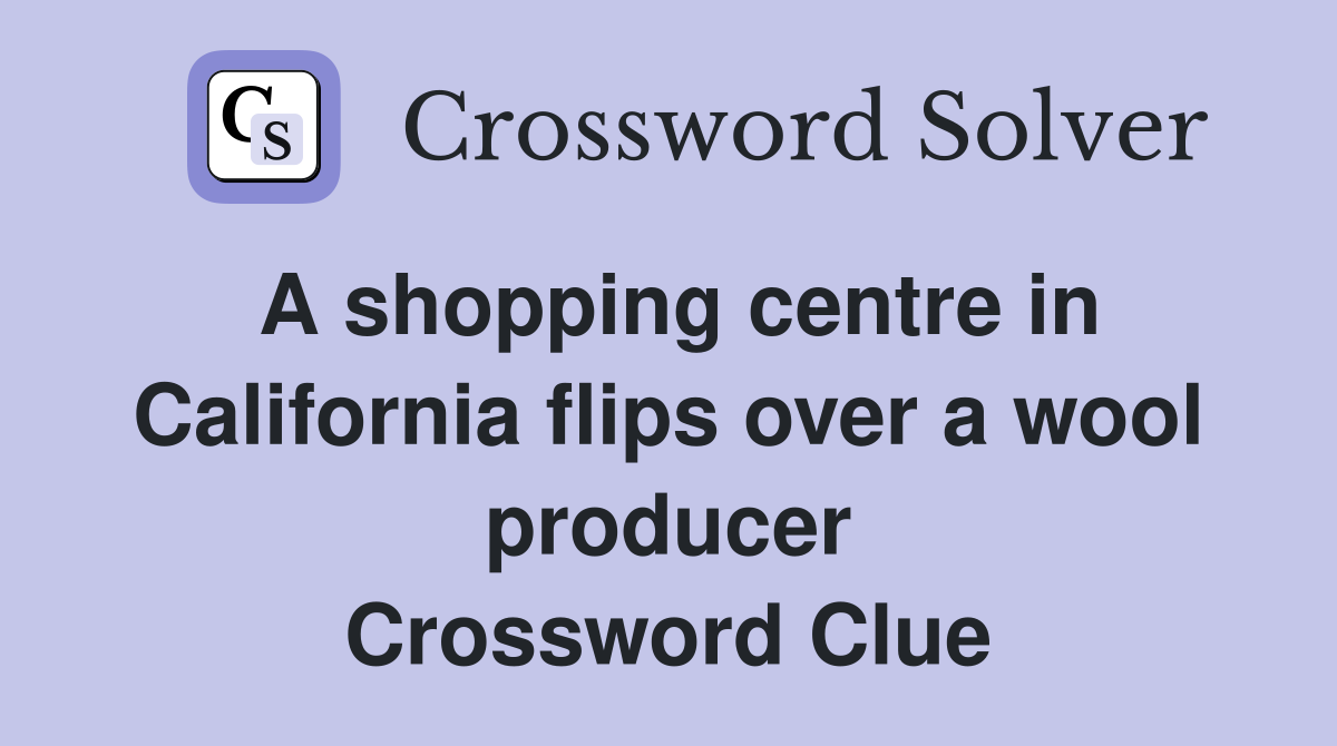 A shopping centre in California flips over a wool producer Crossword Clue