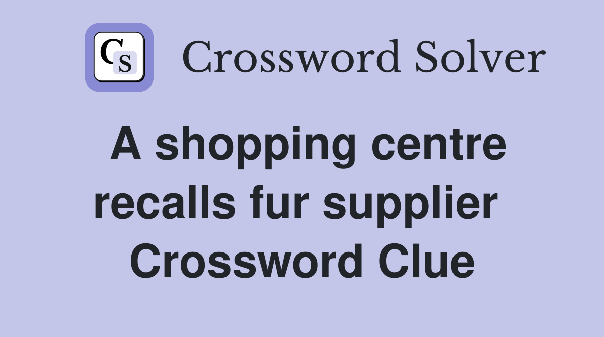A shopping centre recalls fur supplier  Crossword Clue