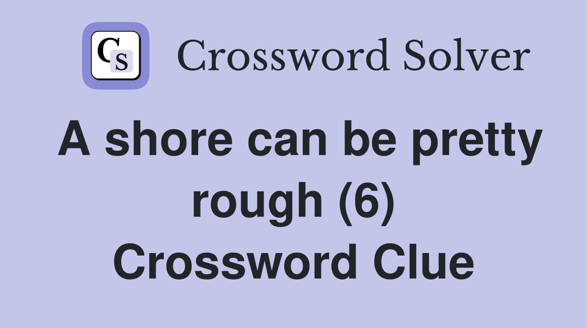 A shore can be pretty rough (6) Crossword Clue