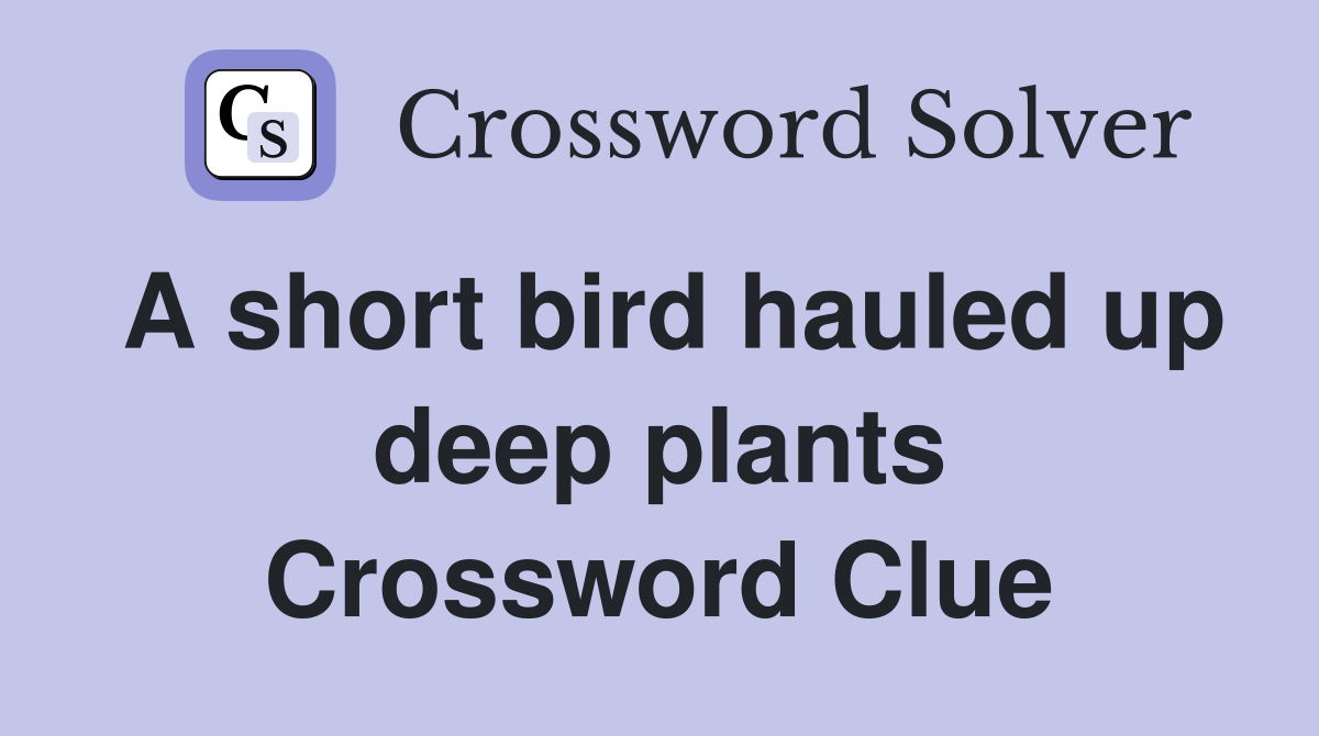 A short bird hauled up deep plants Crossword Clue