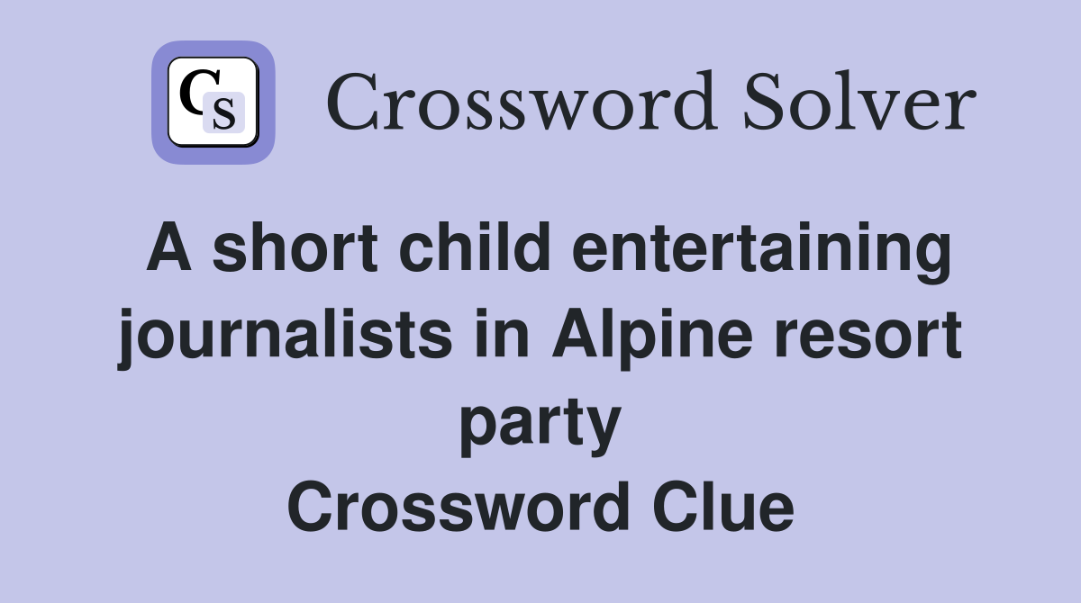 A short child entertaining journalists in Alpine resort party Crossword Clue